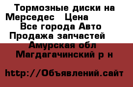 Тормозные диски на Мерседес › Цена ­ 3 000 - Все города Авто » Продажа запчастей   . Амурская обл.,Магдагачинский р-н